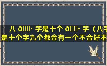 八 🌷 字是十个 🌷 字（八字是十个字九个都合有一个不合好不）